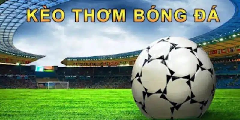 Kèo thơm trong bóng đá là gì?